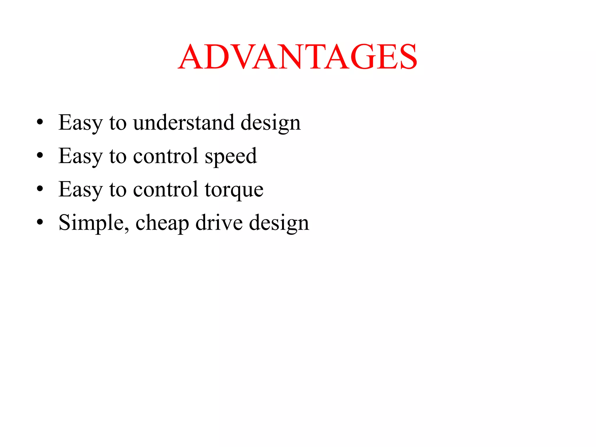 ADVANTAGES
• Easy to understand design
• Easy to control speed
• Easy to control torque
• Simple, cheap drive design
 