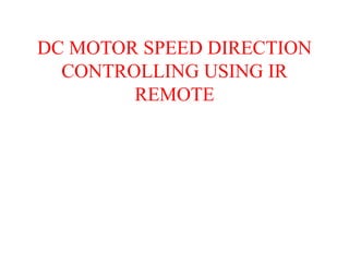DC MOTOR SPEED DIRECTION
CONTROLLING USING IR
REMOTE
 