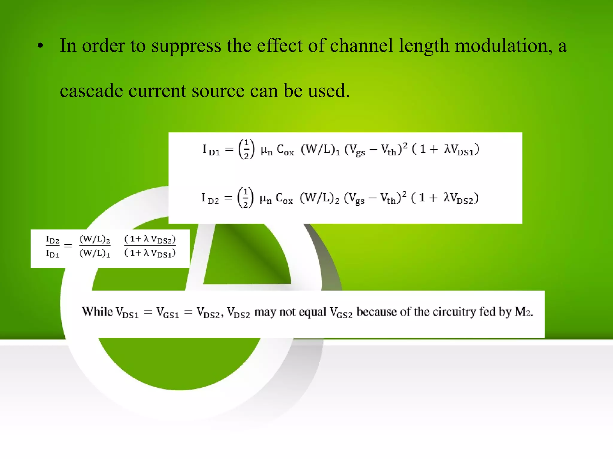 • In order to suppress the effect of channel length modulation, a
cascade current source can be used.
 