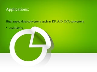 Applications:
High speed data converters such as RF, A/D, D/A converters
• oscillators
 