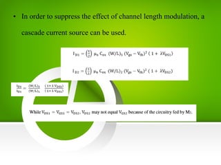 • In order to suppress the effect of channel length modulation, a
cascade current source can be used.
 
