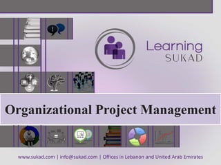 www.sukad.com | info@sukad.com | Offices in Lebanon and United Arab Emirates
Organizational Project Management
 