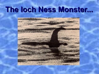The loch Ness Monster...   