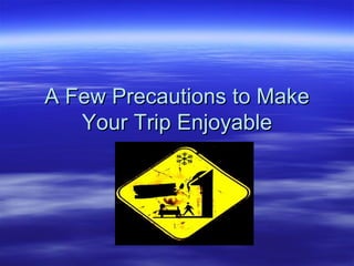 A Few Precautions to Make Your Trip Enjoyable 