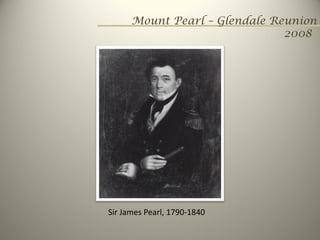 Mount Pearl – Glendale Reunion
                               2008




Sir James Pearl, 1790‐1840
 