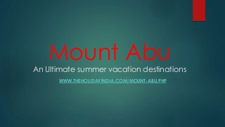 Mount Abu
An Ultimate summer vacation destinations
WWW.THEHOLIDAYINDIA.COM/MOUNT-ABU.PHP
 