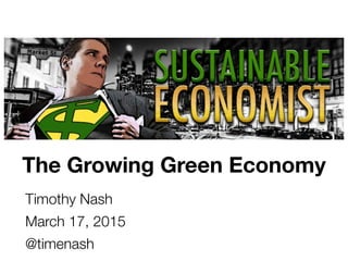 The Growing Green Economy
Timothy Nash
March 17, 2015
@timenash
 