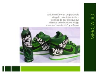 MERCADOMountainDew es un porducto dirigido principalmente a jóvenes. Es por eso que sus diseños de empaque y logo son muy “modernos” y vistosos.