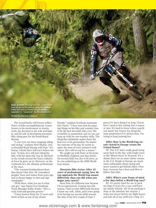 And, action!: Throughout his career Peat
has ridden in numerous downhill videos.
Here he’s being filmed for his riding
segment in “Seasons” by The Collective.
Photo by Sterling Lorence


   The record books will forever reflect       friends,” explains Syndicate teammate        guess I’ve been doing it so long, I know
Peat’s on-bike accomplishments. Lesser         Kirt Voreis. “I have seen him do amaz-       how I need to feel coming into a season
known is his involvement in charity            ing things on his bike and consider him      or race. It’s hard to know where exactly
work, his devotion to his wife and fami-       to be the best downhill rider ever. His      you stand, but I know I’m doing the
ly, and his role in developing mountain        versatility is unmatched, and no one can     same preparation I’ve always done. I’m
bike riding gear for the brand Royal           keep up with his wet-weather skills. The     trying to keep training fun.
Racing.                                        thing that ultimately makes Peaty the
   “I can’t ever see Steve stopping riding     best ever is his personality. No matter         MBA: How is the World Cup cir-
and racing,” explains Nick Bayliss, who        the outcome of his day, he seems to          cuit viewed in Europe versus the
co-founded Royal Racing with Peat. “It’s       make the most of every moment with           United States?
funny; I think Steve still can’t believe his   others. He’s still on top for a reason.”        SP: The U.S. had a really good racing
luck. To him, he’s still just riding his          We caught up with Peaty at his home       scene back in the day, with tough cours-
bike with his mates the way he did back        in Sheffield, England, just days before      es like Mount Snow in Vermont. It’s a
in the woods around the heavy industri-        his second child was due to be born, as      shame there are no more classic venues
al town he grew up in. However, on the         he was embarking on the 2009 World           in the U.S. People in Europe are much
weekends he’s the ultimate professional        Cup season.                                  more enthusiastic about racing and
at the races.                                                                               aren’t scared to get behind riders. Over
   “The constant bombardment from                 Mountain Bike Action: After 15            here, everyone has a hero and likes to
fans doesn’t faze him. He remembers            years of professional racing, how do         follow that rider.
peoples’ faces and names from years ago,       you approach the World Cup season
and is always happy to chat and sign           differently than you did when you              MBA: What’s your frame of mind
autographs.”                                   began your career?                           a few days before a World Cup race?
   “With Steve, what you see is what              Steve Peat: It’s different now because      SP: It’s pretty hard for me to pack
you get,” says Santa Cruz Syndicate            I’m so experienced. Coming into this         my bags to leave for a race and leave
Team Manager Kathy Sessler. “He’s a            season, I had to train differently because   my family behind. All of my packing is
truly kind and genuine person.”                I knew my wife, Adele, and I were going      done at the absolute last minute. I
   “I have known Peaty for 15 years and        to be having our second child around         wake just hours before my flight leaves
think of him as one of my closest              the time of my first couple of trips. I      and jam all of my stuff into a bag. It’s

                                                                                                       August 2009 / MOUNTAIN BIKE ACTION   119
                            www.storemags.com & www.fantamag.com
 