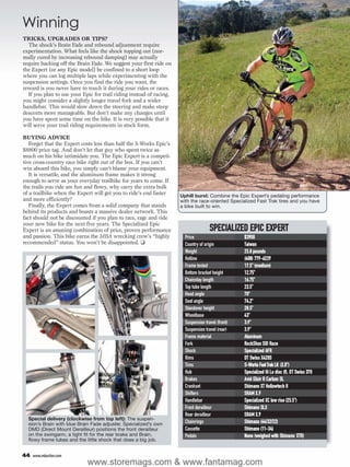 Winning
TRICKS, UPGRADES OR TIPS?
  The shock’s Brain Fade and rebound adjustment require
experimentation. What feels like the shock topping out (nor-
mally cured by increasing rebound damping) may actually
require backing off the Brain Fade. We suggest your first ride on
the Expert (or any Epic model) be confined to a short loop
where you can log multiple laps while experimenting with the
suspension settings. Once you find the ride you want, the
reward is you never have to touch it during your rides or races.
  If you plan to use your Epic for trail riding instead of racing,
you might consider a slightly longer travel fork and a wider
handlebar. This would slow down the steering and make steep
descents more manageable. But don’t make any changes until
you have spent some time on the bike. It is very possible that it
will serve your trail riding requirements in stock form.

BUYING ADVICE
   Forget that the Expert costs less than half the S-Works Epic’s
$8800 price tag. And don’t let that guy who spent twice as
much on his bike intimidate you. The Epic Expert is a competi-
tive cross-country race bike right out of the box. If you can’t
win aboard this bike, you simply can’t blame your equipment.
   It is versatile, and the aluminum frame makes it strong
enough to serve as your everyday trailbike for years to come. If
the trails you ride are fun and flowy, why carry the extra bulk
of a trailbike when the Expert will get you to ride’s end faster     Uphill burst: Combine the Epic Expert’s pedaling performance
and more efficiently?                                                with the race-oriented Specialized Fast Trak tires and you have
   Finally, the Expert comes from a solid company that stands        a bike built to win.
behind its products and boasts a massive dealer network. This
fact should not be discounted if you plan to race, rage and ride
your new bike for the next five years. The Specialized Epic
Expert is an amazing combination of price, proven performance                        SPECIALIZED EPIC EXPERT
and passion. This bike earns the MBA wrecking crew’s “highly           Price                       $3900
recommended” status. You won’t be disappointed. ❑                      Country of origin           Taiwan
                                                                       Weight                      25.8 pounds
                                                                       Hotline                     (408) 779-6229
                                                                       Frame tested                17.5" (medium)
                                                                       Bottom bracket height       12.75"
                                                                       Chainstay length            16.75"
                                                                       Top tube length             23.5"
                                                                       Head angle                  70°
                                                                       Seat angle                  74.2°
                                                                       Standover height            28.5"
                                                                       Wheelbase                   43"
                                                                       Suspension travel (front)   3.9"
                                                                       Suspension travel (rear)    3.9"
                                                                       Frame material              Aluminum
                                                                       Fork                        RockShox SID Race
                                                                       Shock                       Specialized AFR
                                                                       Rims                        DT Swiss X420S
                                                                       Tires                       S-Works Fast Trak LK (2.0")
                                                                       Hub                         Specialized Hi Lo disc (f), DT Swiss 370
                                                                       Brakes                      Avid Elixir R Carbon SL
                                                                       Crankset                    Shimano XT Hollowtech II
                                                                       Shifters                    SRAM X.9
                                                                       Handlebar                   Specialized XC low rise (25.5")
                                                                       Front derailleur            Shimano SLX
                                                                       Rear derailleur             SRAM X.9
  Special delivery (clockwise from top left): The suspen-
  sion’s Brain with blue Brain Fade adjuster, Specialized’s own        Chainrings                  Shimano (44/32/22)
  DMD (Direct Mount Derailleur) positions the front derailleur         Cassette                    Shimano (11-34)
  on the swingarm, a tight fit for the rear brake and Brain,           Pedals                      None (weighed with Shimano XTR)
  flowy frame tubes and the little shock that does a big job.


44   www.mbaction.com
                            www.storemags.com & www.fantamag.com
 