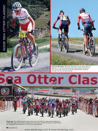 2009 SEA OTTER CLASSIC                                   Honored guest: While many
                                                         pampered World Cup competi-
                                                          tors skipped the Sea Otter (so
                                                            they wouldn’t have to travel to
                                                             America), the reigning world
                                                               champion Christoph Sauser
                                                                made the trip. He won the
                                                                  cross-country and
                                                                    gained even more
                                                                     American race fans.




                                                                                              Don’t be left alone: While the Sea Otter course offers tight sin-
                                                                                              gletrack, it is on the wide-open jeep trails where fortunes are
                                                                                              won or lost. Get stuck out in the strong Monterey winds by
                                                                                              yourself, and you will get shelved.




                         Road rage: The cross-country events start off on the historic Laguna Seca Raceway’s
                         2.238-mile road course before dropping the field down a white-knuckled, 40 mph down-
                         hill. Getting off the pavement in the top ten was essential.

                         68   www.mbaction.com
                                                    www.storemags.com & www.fantamag.com
 
