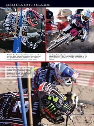 2009 SEA OTTER CLASSIC




Dynamic duo: Aussie Bryn Atkinson teamed up with his         Hot streak: Melissa Buhl has essentially dominated every event
girlfriend, world champion Jill Kintner, to form their own   she’s entered on U.S. soil in the past year. She knocked off top
race team for 2009. Bryn looked quick, but not quick         qualifier Jill Kintner in the finals for her first dual-slalom win at
enough. He was eliminated in the second round.               the Otter.




Head-to-head: The top two downhillers in
the world, Sam Hill and Gee Atherton,
battled in the round of four. Hill bested
Atherton, eventually beating Cody Warren
in the finals for his first Sea Otter slalom
championship. Atherton finished in the
fourth and final podium spot.




                                                                                                  August 2009 / MOUNTAIN BIKE ACTION   73
                             www.storemags.com & www.fantamag.com
 