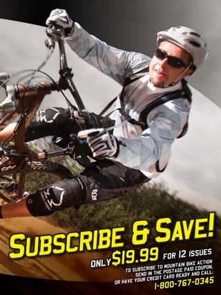 e &9S
   scrib$19.9 ave!
Sub            only        TO SUBSC
                                     RIB E TO MOUN
                                                         s
                                            for 12 issue N
                                                        IO
                                                   TAIN BIKE
                                                             ACT
                                                              UPON,
                                                    GE PAID CO LL:
                               SEND IN T  HE POSTA     DY AND CA
                                           IT CARD REA
                                 OUR CRED                     45
                       OR HAVE Y                  -03
                                        1-800-767
    www.storemags.com & www.fantamag.com
 