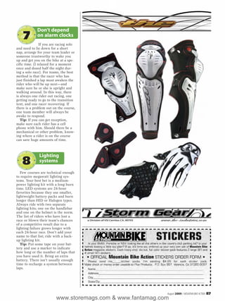 Don’t depend
    7        on alarm clocks
                If you are racing solo
and need to lie down for a short
nap, arrange for your team leader or
someone trustworthy to wake you
up and get you on the bike at a spe-
cific time. (I relaxed for a moment
once and dozed half the night dur-
ing a solo race). For teams, the best
method is that the racer who has
just finished a lap must awaken the
rider who will be up next—and
make sure he or she is upright and
walking around. In this way, there
is always one rider out racing, one
getting ready to go to the transition
tent, and one racer recovering. If
there is a problem out on the course,
one team member will always be
awake to respond.
   Tip: If you can get reception,
make sure each rider has a cell
phone with him. Should there be a
mechanical or other problem, know-
ing where a rider is on the course
can save huge amounts of time.



              Lighting
    8         systems

   Few courses are technical enough
to require megawatt lighting sys-
tems. Your best bet is a medium-
power lighting kit with a long burn
time. LED systems are 24-hour
favorites because they use smaller,
lightweight battery packs and burn
longer than HID or Halogen types.
Always ride with two separate
lighting kits; one on the handlebar
and one on the helmet is the norm.
The list of riders who have lost a
race or blown their team’s chances
of a competitive result due to a
lighting failure grows longer with
each 24-hour race. Don’t add your
name to that list; ride with a back-
up lighting kit.
   Tip: Put some tape on your bat-
tery and use a marker to indicate
how long or the number of laps that
you have used it. Bring an extra
battery. There isn’t usually enough
time to recharge a system between
laps.




                                                            August 2009 / MOUNTAIN BIKE ACTION   87
                         www.storemags.com & www.fantamag.com
 
