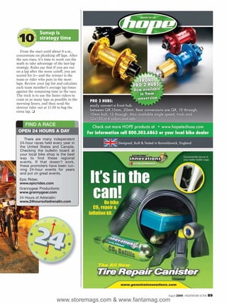 Sunup is
  10           strategy time

   From the start until about 8 a.m.,
concentrate on plunking off laps. After
the sun rises, it’s time to work out the
math to take advantage of the last-lap
strategy. Rules say that if you are out
on a lap after the noon cutoff, you are
scored for it—and the winner is the
team or rider who puts in the most
laps. Review your lap list and calculate
each team member’s average lap times
against the remaining time in the race.
The trick is to use the faster riders to
cram in as many laps as possible in the
morning hours, and then send the
slowest rider out at 11:50 to bag the
extra lap. ❑


     FIND A RACE
 OPEN 24 HOURS A DAY
     There are many independent
  24-hour races held every year in
  the United States and Canada.
  Checking the bulletin board at
  your local bike shop is the best
  way to find these regional
  events. If that doesn’t work,
  these promoters have been run-
  ning 24-hour events for years
  and put on great events.
  Epic Rides:
  www.epicrides.com
  Grannygear Productions:
  www.grannygear.com
  24 Hours of Adrenalin:
  www.24hoursofadrenalin.com




                                                             August 2009 / MOUNTAIN BIKE ACTION   89
                          www.storemags.com & www.fantamag.com
 