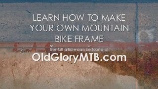 LEARN HOW TO MAKE
YOUR OWN MOUNTAIN
     BIKE FRAME
   The full article can be found at

OldGloryMTB.com
 