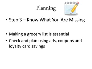 • Step 3 – Know What You Are Missing
• Making a grocery list is essential
• Check and plan using ads, coupons and
loyalty card savings
Planning
 