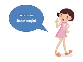 What’s for
dinner tonight?
 