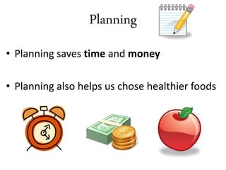 Planning
• Planning saves time and money
• Planning also helps us chose healthier foods
 