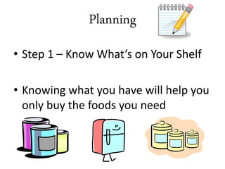 • Step 1 – Know What’s on Your Shelf
• Knowing what you have will help you
only buy the foods you need
Planning
 