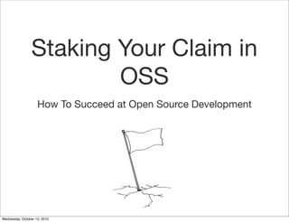 Staking Your Claim in
                         OSS
                    How To Succeed at Open Source Development




Wednesday, October 13, 2010
 