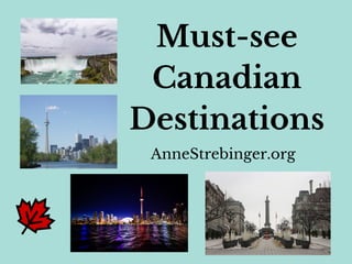 Must-see
Canadian
Destinations
AnneStrebinger.org
 