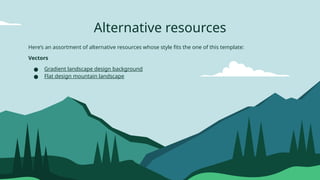 Alternative resources
Here’s an assortment of alternative resources whose style fits the one of this template:
Vectors
● Gradient landscape design background
● Flat design mountain landscape
 