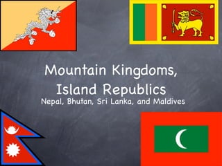Mountain Kingdoms,
 Island Republics
Nepal, Bhutan, Sri Lanka, and Maldives
 
