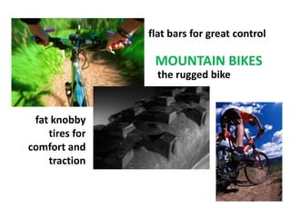 flat bars for great control

                 MOUNTAIN BIKES
                  the rugged bike



 fat knobby
    tires for
comfort and
    traction
 
