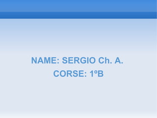 NAME: SERGIO Ch. A.
CORSE: 1ºB
 