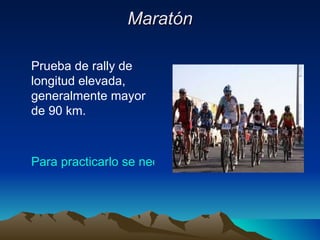 Maratón Prueba de rally de longitud elevada, generalmente mayor de 90 km.  Para practicarlo se necesita: 