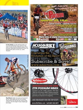 Photo by Robert Jones

In the family: It is the second year in a
row that Switzerland lays claims to the
men’s cross-country rainbow jersey. Nino
Schurter defended Switzerland’s honor by
besting last year’s runner up, Julien
Absalon.
                                        Photo by Robert Jones




Big Wheel: Chalk one more achievement
up for Todd Wells and 29-inch wheels.
Todd broke into the top ten of the cross-
country, and the larger hoops helped get
him there.


                                                                December 2009 / MOUNTAIN BIKE ACTION   123
 