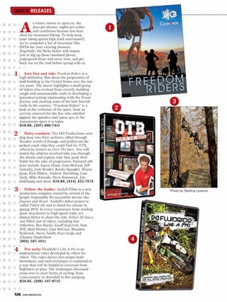 A
            s winter moves in upon us, the
            days get shorter, nights get colder
            and conditions become less than
                                                       1
   ideal for mountain biking. To help keep
   your riding spirits high (and entertained),
   we’ve compiled a list of mountain bike
   DVDs for your viewing pleasure.
   Hopefully, the flicks below will inspire
   you to dig up those insulated gloves,
   waterproof shoes and snow tires, and get
   back out on the trail before spring rolls in.


1 high-definition film about the progression aof
     Live free and ride: Freedom Riders is

   trail building in the United States over the last
   ten years. The movie highlights a small group
   of riders who evolved from covertly building
   rough and unsustainable trails to developing a
   precedent-setting relationship with the Forest
   Service and creating some of the best freeride                   3
   trails in the country. “Freedom Riders” is a
   look at the evolution of the sport, from an             2
   activity reserved for the few who rebelled
   against the spandex-clad status quo to the
   mainstream sport it is today.
   $19.99, (307) 690-7411

2 dugParty into their archives, sifted through
      deep
           crashers: The DH Productions crew

   decades worth of footage, and pulled out the
   sickest crash clips they could find for OTB,
   otherwise known as Over The Bars. You will
   watch the athletes involved take you through
   the details and explain why they push their
   limits for the sake of progression. Featured ath-
   letes include Aaron Chase, Cam McCaul, Jeff
   Lenosky, Josh Bender, Randy Spangler, Wayne
   Goss, Kyle Ebbett, Andrew Neethling, Cam
   Zink, Mike Kinrade, Steve Romaniuk, Jim
   DeChamp and more. $19.99, (814) 422-7878

3 production the leader: Anthill Films isof new
     Follow                               a
             company started by several the
                                                                   Photo by Sterling Lorence

   people responsible for successful movies like
   Seasons and Roam. Anthill’s debut project is
   called Follow Me and is slated for release in
   spring 2010. In every experience, from sending
   giant step-downs to high-speed trails, it’s
   always better to share the ride. Follow Me has a
   star-filled cast of riders, including Gee
   Atherton, Ben Boyko, Geoff Gulevich, Sam
   Hill, Matt Hunter, Cam McCaul, Brandon
   Semenuk, Stevie Smith, Kurt Sorge and
   Thomas Vanderham.
   (604) 567-1011                                              4
4 instructional video developed by Pro is an
     Pro style: Fluidride’s Like A
                                   riders for
   riders. The video delves into proper body
   movement, and each technique is explained in
   a way that will be helpful to everyone from
   beginners to pros. The techniques discussed
   cross over to most forms of cycling, from
   cross-country to downhill to dirt jumping.
   $24.95, (206) 547-0712


126   www.mbaction.com
 