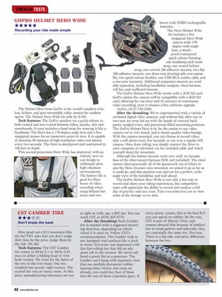 THRASH TESTS

GOPRO HELMET HERO WIDE                                                                               hours with NiMH rechargeable
★★★★★                                                                                                 batteries.
Recording your ride made simple                                                                            The Hero Helmet Wide
                                                                                                            kit includes a five
                                                                                                              megapixel Hero Wide
                                                                                                                camera with 170-
                                                                                                                degree wide-angle
                                                                                                               lens, a shock-
                                                                                                              proof/waterproof
                                                                                                            quick-release housing,
                                                                                                          one headlamp-style head
                                                                                                        strap, one vented helmet
                                                                                   strap, two curved 3M adhesive mounts, two flat
                                                                   3M adhesive mounts, one three-way pivoting side arm assem-
                                                                   bly, two quick-release buckles, one USB/RCA combo cable, and
                                                                   a one-year warranty. Additional expansion mounts are avail-
                                                                   able separately, including handlebar/seatpost, chest harness,
                                                                   roll bar, and surfboard mounts.
                                                                      The GoPro Helmet Hero Wide works with a 2GB SD card.
                                                                   GoPro claims the camera will be compatible with a 4GB SD
                                                                   card, allowing for one hour and 52 minutes of continuous
                                                                   video recording, once it releases a free software upgrade.
   The Helmet Hero from GoPro is the world’s smallest wire-            GoPro, (415) 738-2480.
less, helmet- and gear-mountable video camera for outdoor             After the thrashing: We’ve experimented with a variety of
sports. The Helmet Hero Wide kit sells for $189.                   on-board digital video cameras, and without fail, after one or
   Tech features: The GoPro attaches via a quick-release to        two uses we were fed up with the hassle of external back-
both vented and non-vented helmets, bikes, kayaks, skis and        packs, tangled wires, and guesswork-filled mounting positions.
snowboards. It even includes a head strap for wearing it like a    The GoPro Helmet Hero is by far the easiest to use video
headlamp. The Hero has a 170-degree-angle lens and a five-         camera we’ve ever tested, and it shoots quality video footage.
megapixel sensor for an immersive point of view. It is capable     With the camera mounted, you can choose to record video,
of shooting 56 minutes of high-resolution video and photos         take a still photo every five seconds, or use it as a regular still
every two seconds. The Hero is shockproof and waterproof to        camera. Once done riding, you simply connect the Hero to
100 feet in depth.                                                 your computer or television via the included cable and watch
   This second-generation Hero Wide has improved, with an          yourself shred the mountain.
                                            entirely new cir-         Although the helmet mounts work very well, we became
                                            cuit design to         fans of the chest-mount harness ($39, not included). The chest
                                            withstand ultra-       mount takes practically all of the guesswork out of where to
                                            high-vibration         aim the Hero, because once mounted, we aimed it up as far as
                                            environments.          it could go, and that position was spot-on for a perfect, wide-
                                            The battery life is    angle view of the handlebar and trail ahead.
                                            good for three            The GoPro Helmet Hero Wide is not only a fun way to
                                            hours of video         record and share your riding experiences, but competitive
                                            recording when         types will appreciate the ability to record and analyze a full
                                            using lithium bat-     day of practice and race runs. Visit www.mbaction.com to view
                                            teries and two         some of the footage we’ve shot.




  CST CAMBER TIRE                            as tight as with, say, a $65 tire. You can   every penny counts, this is the best $15
  ★★★✩✩                                      reach CST at (678) 407-6770.
                                                After the thrashing: Each Camber
                                                                                          you can spend on rubber. By the way,
                                                                                          CST is part of Maxxis Tires, and
  Don’t break the bank
                                             tire is marked with a suggested mount-       rumors abound that because of similari-
                                             ing direction, depending on which            ties in tread pattern and sidewalls, they
   How good can a $15 mountain bike          wheel it is used on. Follow CST’s            are essentially the same tire. Not true.
tire be? CST asks that you don’t judge       recommendation. The Camber took to           There is a big ride, and price difference
their tires by the price. Judge them by      our hardpack trail surfaces like a duck      between the two.
the ride. We did.                            to water. Everyone was impressed with
   Tech features: The CST Camber             this fast-rolling tire that did an ade-
tire comes in 26-by-2.1 or 26-by-2.25        quate job in the corners. We never suf-
sizes in either a folding bead or wire       fered a pinch flat or a puncture. The
bead version. We went for the fatter of      Camber can’t hang with expensive tires
the two in the wire bead. One tire           that use multiple durometer rubber
weighed one pound, eight ounces. The         (among other tricks), but come on
second tire was an ounce more. At this       already, you could buy four of these
price, manufacturing tolerances are not      tires for one of those expensive guys. If


32   www.mbaction.com
 