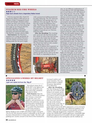THRASH TESTS

                                                                                         rain, we ran different combinations of
FULCRUM RED FIRE WHEELS                                                                  2.5-inch Maxxis UST DH High Rollers
★★★✩✩                                                                                    and 2.5-inch Maxxis UST DH Minion F
High-tech wheels from a legendary Italian brand                                          tires, front and rear. One of the “black
                                                                                         eyes” of the tubeless world is how diffi-
   Fulcrum mountain bike wheels hit        while asymmetrical drilling permits bet-      cult tires can be to mount. By simply
the ground rolling in 2004 and are an      ter spoke balancing. The rear wheel has       adding a touch of soapy water around
offshoot of Italy’s Campagnolo brand.      150-millimeter hub spacing and is 12-         the tire’s bead, we were able to mount
World and Olympic champion Julien          millimeter thru-axle specific. The front      and properly seat both models of the
Absalon put their cross-country wheels     hub only accepts 20-millimeter thru-          Maxxis tires with a floor pump.
on the map, and we’ve been throwing        axles. The Fulcrum Red Fire wheels are           A huge concern when running tube-
down laps on our Fulcrum Red Fire          sold complete with wheel bags and tube-       less tires is burping the tire off the rim.
downhill wheelset at Whistler,             less valve stems. Our Red Fire wheels         In the past, we’ve had to run over 5 psi
Northstar Bike Park, Mammoth               weighed 4.9 pounds per set. Fulcrum,          more air pressure on certain tubeless
Mountain and SoCal downhill races.         (619) 931-0106.                               wheels to keep the rubber from rolling
The Red Fire wheelset sells for $960.         After the thrashing: The wrecking          off the rim and rapidly losing air pres-
   Tech features: The Red Fire’s           crew raced and rode the Fulcrum Red           sure. With the Maxxis UST DH tires
anodized rim is made specifically for      Fire wheels on some of the most dynam-        (and one non-UST type), we never
tubeless tires and utilizes Fulcrum’s      ic terrain in the world, from the best        burped a tire when pushing the Red
Ultra-Fit tubeless mounting system.        California has to offer to the world-class    Fire wheels to the limit on black-dia-
Milling inside the rim saves weight,       riding of Whistler Mountain Bike Park.        mond downhill terrain. On other down-
                                           The wheels have held up well, consider-       hill designs, we had to shy away from
                                           ing the abuse they’ve seen.                   air pressures under 30 psi, but not on
                                              As fans of tubeless tires in general, we   these Fulcrum wheels. A 170-pound
                                           are stoked when we see a performance          rider confidently ran between 24 and 28
                                           downhill wheelset that is tubeless specif-    psi on every type of downhill terrain.
                                           ic. Fulcrum insists that only UST or             So, why not a higher star rating?
                                           tubeless-specific tires be used on the Red    Right out of the gate, we put some mas-
                                           Fire wheels, so, depending on the ter-        sive dings in both the front and rear
                                                                                         wheels, and they also came out of true
                                                                                         quickly. To our surprise, the deep, gash-
                                                                                         like dents in the rim didn’t hinder the
                                                                                         wheel’s ability to be run tubeless or
                                                                                         retain air when in use. The Fulcrum
                                                                                         Red Fire wheels are a great tubeless
                                                                                         design and lightweight for a downhill
                                                                                         wheelset, but we would label The
                                                                                         Fulcrum Red Fire a race-day-specific
                                                                                         wheelset and not ideal for everyday
                                                                                         downhill abuse.



SPECIALIZED S-WORKS MT HELMET                                     increased comfort and
★★★★★                                                             sweat retention. Our size
Light and stylish lid from the “Big S”                            medium helmet weighed
                                                                  10 ounces. Specialized,
                                 Specialized claims the S-        (877) 808-8154.
                              Works MT is the lightest hel-          After the thrashing:
                              met in the world that com-          The first thing you’ll notice
                              plies with CPSC standards           about the new S-Works MT
                              and sells for $200.                 helmet is its stylish, perfor-
                                 Tech features: New for           mance-oriented appearance,
                              2010, the S-Works MT helmet         yet it doesn’t look as though
                              now features a mountain             it belongs in the pro road
                              bike-specific visor, new            peloton. Its mountain-spe-
                              graphics, and maximum ven-          cific visor now mounts to
                              tilation for endurance racing.      the side of the helmet
                              Meeting safety standards for        instead of the center like on
                              bicycle helmets, the S-Works        their Decibel helmet. The
                              MT is made from dual-densi-         praise doesn’t stop at the MT’s appearance, as it’s extremely
                              ty EPS foam and has a               lightweight and comfortable. The additional padding in the
                              Kevlar-reinforced Inner             front of the Pro Fit 360 retention system greatly increases
Matrix design to save weight and achieve larger vent ports.       comfort. Although designed for competitive endurance
The Pro Fit 360 retention system is adjustable on the fly and     racing, the S-Works MT’s stylish appearance, remarkable light
has been slimmed down to drop some weight. The thin, soft         weight and improved level of comfort will earn it high marks
padding now reaches around to the front of the forehead for       from those poised on the starting line and the trailhead. ❑

34   www.mbaction.com
 