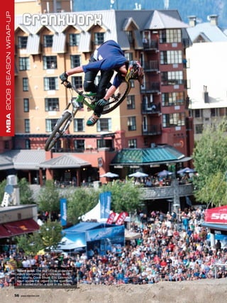 MBA 2009 SEASON WRAP-UP

                                C ra n k w o r x




                           Talent pool: The skill of the slopestyle
                           riders competing at Crankworx is off
                           the charts. Cove Bikes’ Eric Lawrenuk
                           spun above the crowd in the qualifiers,
                           but missed out on a spot in the finals.


                          56   www.mbaction.com
 