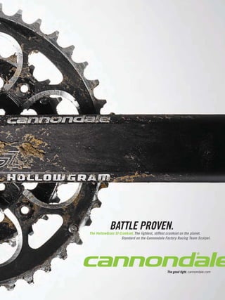 BATTLE PROVEN.
The HollowGram SI Crankset. The lightest, stiffest crankset on the planet.
                   Standard on the Cannondale Factory Racing Team Scalpel.




                                               The good fight. cannondale.com
 