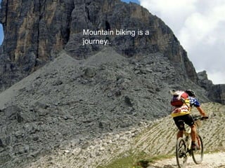 Mountain biking is a
journey..
 