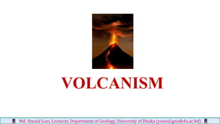 VOLCANISM
Md. Yousuf Gazi, Lecturer, Department of Geology, University of Dhaka (yousuf.geo@du.ac.bd)
 