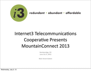 Internet3	
  Telecommunica0ons	
  
Coopera0ve	
  Presents	
  
MountainConnect	
  2013
Breckenridge,	
  CO
June	
  16-­‐17,	
  2013
Main	
  Street	
  Sta;on
Wednesday, July 3, 13
 