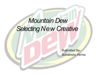 Mountain Dew
SelectingNew Creative
Submitted By-
Sumanshu Verma
 