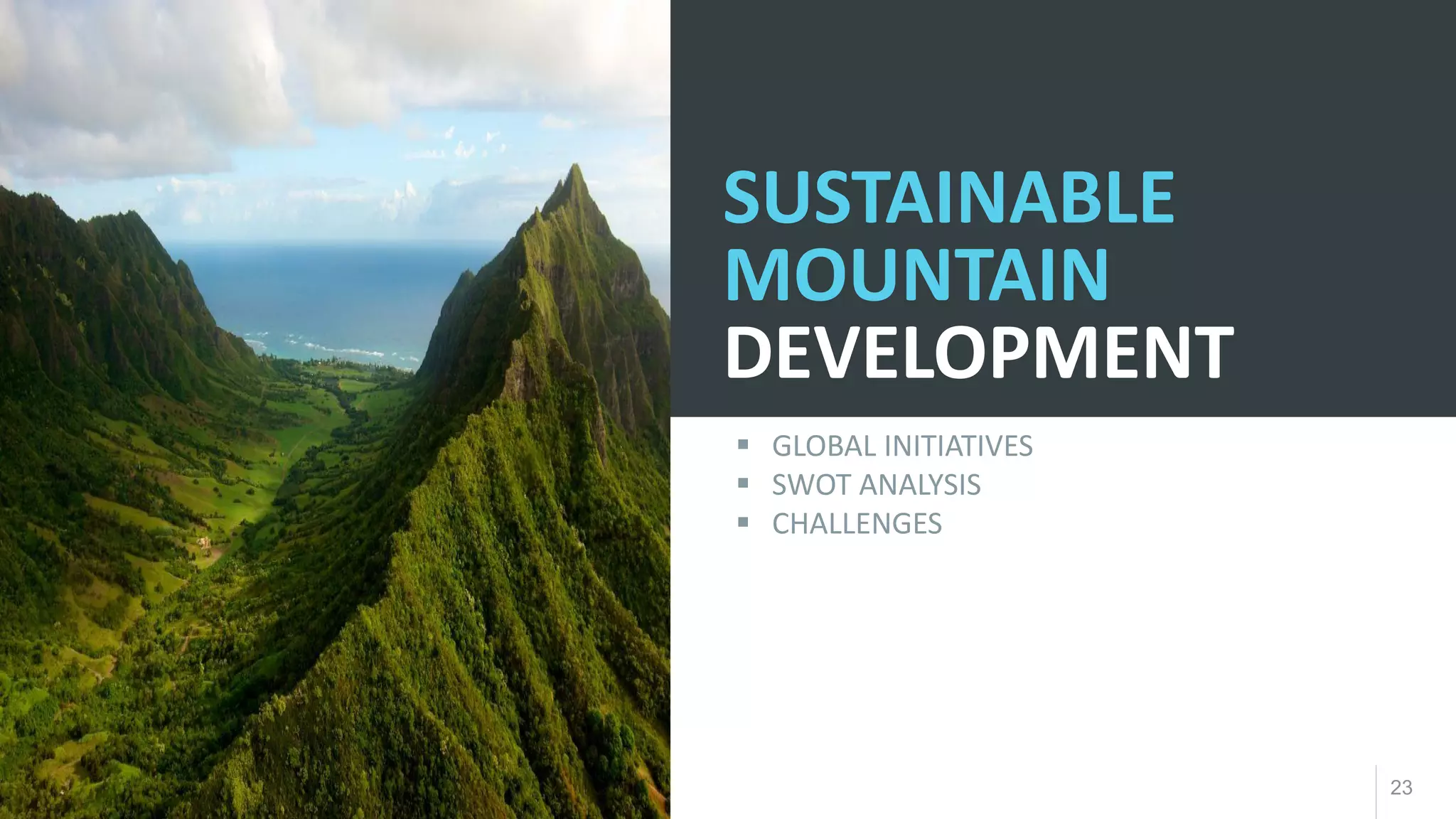 23
SUSTAINABLE
MOUNTAIN
DEVELOPMENT
▪ GLOBAL INITIATIVES
▪ SWOT ANALYSIS
▪ CHALLENGES
 
