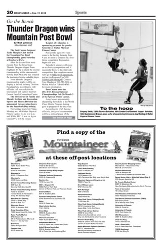 30 MOUNTAINEER — Feb. 17, 2012
On the Bench
Thunder Dragon wins
Mountain Post Bowl
        by Walt Johnson                      Knights of Columbus is
        Mountaineer staff                sponsoring an event for youths
                                         Saturday at Waller Physical
     The Fort Carson Sergeant            Fitness Center.
Audie Murphy Club hosted                     Post youths ages 10-14 can
the Mountain Post Bowl                   come to the facility Saturday from
championship game Saturday               9 a.m. to noon to compete in a free-
at Ironhorse Park.                       throw competition. Registration
     After the ice and frost were        begins at 8 a.m.
cleared from the field, Team                 Saturday’s winners will move
Thunder Dragons nipped Team              on to district competition and, if
Highlight 13-12 to claim the second      successful there, to the statewide
championship in the tournament’s         competition. For complete contest
history. Brett McCarty was selected      rules go to http://www.eastonkofc.
the tournament’s most valuable player.   org/serviceProgram/Free%20
     Team Thunder Dragon’s               Throw%20Contest.pdf. Contact
championship trophy will be on           Tony Haiduk at 910-527-5636 or
display at the 4th Infantry Division     Milton Aldal at 719-661-4740
Headquarters, according to club          for more information.
officials. All proceeds for the              Fort Carson hosts the
tournament will support the Fort         2012 USA Boxing National
Carson Family Connection Center.         Championships Feb. 26-March 3
     The Directorate of Family and       at the Special Events Center.
Morale, Welfare and Recreation               Army boxers are currently
Sports and Fitness Division has          sharpening their skills at the World
announced the operating hours            Class Athlete Program boxing
                                                                                                                                                      Photo by Walt Johnson
for the Presidents Day holiday.          gym in preparation for the event.
     The holiday hours for Friday-           According to USA boxing                                   To the hoop
Monday are: McKibben Physical            officials, this year’s tournament      Gregory Smith, 230th Finance Battalion, 68th Combat Sustainment Support Battalion,
Fitness Center, 6 a.m. to 2 p.m.         will be a critical piece of the        43rd Sustainment Brigade, goes up for a layup during intramural play Monday at Waller
and Waller PFC, 9 a.m. to 8 p.m.                                                Physical Fitness Center.
                                                    See Bench on Page 31
Garcia PFC will be closed.
 