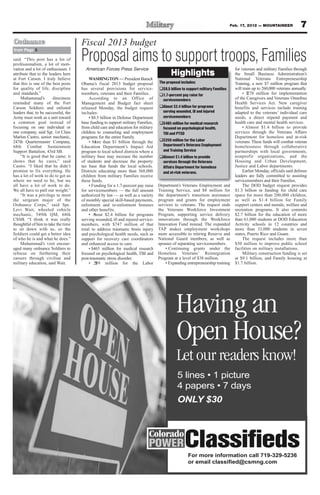 Feb. 17, 2012 — MOUNTAINEER              7
Ordnance                              Fiscal 2013 budget
                                      Proposal aims to support troops, Families
from Page 5

said. “This post has a lot of
professionalism, a lot of moti-
vation and a lot of enthusiasm. I       American Forces Press Service                                                             for veterans and military Families through
attribute that to the leaders here
at Fort Carson. I truly believe           WASHINGTON — President Barack
                                                                                          Highlights                              the Small Business Administration’s
                                                                                                                                  National Veterans Entrepreneurship
that this is one of the best posts    Obama’s fiscal 2013 budget proposal          The proposal includes:                         Training, a new $7 million program that
for quality of life, discipline       has several provisions for service-          q$8.5 billion to support military Families     will train up to 260,000 veterans annually.
and standards.”                       members, veterans and their Families.        q1.7-percent pay raise for                          • $278 million for implementation
     Muhammad’s         directness        According to an Office of                  servicemembers                               of the Caregivers and Veterans Omnibus
reminded many of the Fort             Management and Budget fact sheet                                                            Health Services Act. New caregiver
Carson Soldiers and enlisted          released Monday, the budget request          qAbout $2.4 billion for programs               benefits and services include training
leaders that, to be successful, the   includes:                                      serving wounded, ill and injured             adapted to the veterans’ individual care
Army must work as a unit toward           • $8.5 billion in Defense Department       servicemembers                               needs, a direct stipend payment and
a common goal instead of              base funding to support military Families,   q$465 million for medical research             health care and mental health services.
focusing on one individual or         from child care and education for military     focused on psychological health,                  • Almost $1.4 billion to provide
one company, said Sgt. 1st Class      children to counseling and employment          TBI and PTSD                                 services through the Veterans Affairs
Marlon Castro, senior mechanic,       programs for the entire Family.                                                             Department for homeless and at-risk
247th Quartermaster Company,              • More than $1 billion through the       q$259 million for the Labor                    veterans. These funds will combat veteran
68th Combat Sustainment               Education Department’s Impact Aid              Department’s Veterans Employment             homelessness through collaborative
Support Battalion, 43rd SB.           program to local school districts where a      and Training Service                         partnerships with local governments,
     “It is good that he came; it     military base may increase the number        qAlmost $1.4 billion to provide                nonprofit organizations, and the
shows that he cares,” said            of students and decrease the property          services through the Veterans                Housing and Urban Development,
Castro. “I liked that he didn’t       tax base that funds the local schools.         Affairs Department for homeless              Justice and Labor departments.
promise to fix everything. He         Districts educating more than 368,000          and at-risk veterans.                             Earlier Monday, officials said defense
has a lot of work to do to get us     children from military Families receive                                                     leaders are fully committed to assisting
where we need to be, but we           these funds.                                                                                servicemembers and their Families.
all have a lot of work to do.             • Funding for a 1.7-percent pay raise    Department’s Veterans Employment and                The DOD budget request provides
We all have to pull our weight.”      for servicemembers — the full amount         Training Service, and $8 million for           $1.3 billion in funding for child care
     “It was a privilege to meet      authorized by law — as well as a variety     the department’s transition assistance         space for more than 200,000 children,
the sergeant major of the             of monthly special skill-based payments,     program and grants for employment              as well as $1.4 billion for Family
Ordnance Corps,” said Spc.            enlistment and re-enlistment bonuses         services to veterans. The request ends         support centers and morale, welfare and
Levi Wait, wheeled vehicle            and other benefits.                          the Veterans Workforce Investment              recreation programs. It also commits
mechanic, 549th QM, 68th                  • A bout $2.4 billion for programs       Program, supporting service delivery           $2.7 billion for the education of more
CSSB. “I think it was really          serving wounded, ill and injured service-    innovations through the Workforce              than 61,000 students at DOD Education
thoughtful of him to take the time    members, with $747 million of that           Innovation Fund instead. The expanded          Activity schools in 12 countries and
to sit down with us, so the           total to address traumatic brain injury      TAP makes employment workshops                 more than 33,000 students in seven
Soldiers could get a better idea      and psychological health needs, such as      more accessible to retiring Reserve and        states, Puerto Rico and Guam.
of who he is and what he does.”       support for recovery care coordinators       National Guard members, as well as                  The request includes more than
     Muhammad’s visit encour-         and enhanced access to care.                 spouses of separating servicemembers.          $50 million to improve public school
aged many ordnance Soldiers to            • $465 million for medical research          • Continuing grants under the              facilities on military installations.
refocus on furthering their           focused on psychological health, TBI and     Homeless Veterans’ Reintegration                    Military construction funding is set
careers through civilian and          post-traumatic stress disorder.              Program at a level of $38 million.             at $9.1 billion, and Family housing at
military education, said Wait.            • 259 million for the Labor
                                              $                                        • Expanding entrepreneurship training      $1.7 billion.




                                                                                             Having an
                                                                                             Open House?
                                                                                             Let our readers know!

                                                                                              ONLY $30




                                                                                                    For more information call 719-329-5236
                                                                                                    or email                      m
 