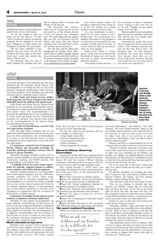 4        MOUNTAINEER — March 9, 2012



Iraq                                            lady for paying tribute to veterans and          Just before dinner began, the          love of country so deep, so profound,
from Page 1                                     Families of the Iraq war.                    president emphasized how proud he          you’re willing to give your life for
                                                     “Mr. President, Mrs. Obama,             is of the U.S. military for working        it,” he said. “Tonight, we pay solemn
fulfilling their duties, for their dedication   thank you for recognizing the service        together to achieve success in Iraq.       tribute to all who did.”
and for their service to the nation.            and sacrifice of the military Family             “As your commander in chief, I              Obama recalled five servicemembers
     “To all who fought in Iraq, we             in this very special way,” Dempsey           could not be more proud of you,”           who were the first casualties of the Iraq
thank you for your service,” he said.           said. “We really appreciate the support      Obama said. “As an American, as a          War, and the last U.S. casualty there,
“You’ve earned our nation’s everlasting         that you, the vice president and Dr.         husband and father of two daughters,       who was killed Nov. 14.
gratitude. We are indebted to you for           Biden, and those that they bound             I could not be more grateful for your           “Separated by nearly nine years,
your willingness to fight (and) your            together in the ‘Joining Forces’ initia-     example (of) the kind of country we        they are bound for all time among the
willingness to sacrifice for your country.      tive and the nation provide us.”             can be, (and) for what we can achieve      nearly 4,500 American patriots who
     “We are (also) indebted to your                 The first lady and Dr. Biden have       when we stick together.”                   gave all that they had to give,” the
Families and your loved ones for the            championed the Joining Forces effort,            Obama paid tribute to “coura-          president said. “To their Families,
sacrifices that they made so that their         which seeks to mobilize tangible support     geous” troops who served despite the       including the Gold Star Families
loved ones could help defend this               for servicemembers and their Families in     likelihood of being sent into harm’s       here tonight, know that we will
nation,” Panetta said.                          all sectors of American society, according   way and to fallen servicemembers           never forget their sacrifice, and that
     The chairman, who was first to             to the Joining Forces website at http://     and their Families.                        your loved ones live on in the soul of
speak, thanked the president and first          www.whitehouse.gov/joining forces.               “You taught us about sacrifice — a     our nation, now and forever.”



AFAP
from Page 3

concurrent payments of VA disability pay and Army
retirement pay for medically retired veterans. The
recommendation is to modify the form to warn of the                                                                                                                          Secretary
potential recoupment ramifications when receiving                                                                                                                            of the Army
concurrent payments of VA disability pay and Army                                                                                                                            John McHugh
retirement pay for medically retired veterans.                                                                                                                               makes a point
     4. Child, Youth and School Services facility-                                                                                                                           during the
based programs, one-on-one assistance and reduced                                                                                                                            General Officer
adult/child rations for children with special needs.                                                                                                                         Steering
     Child, Youth and School Services facility-based                                                                                                                         Committee
programs do not consistently accommodate one-on-                                                                                                                             meeting in
one assistance or reduced adult/child ratios for children                                                                                                                    Arlington, Va.,
with special needs. The recommendation is to                                                                                                                                 Feb. 28, during
determine the appropriate level of care or staffing ratio                                                                                                                    the week of the
in Child, Youth and School Services facility-based                                                                                                                           Army Family
programs for children with special needs based                                                                                                                               Action Plan.
on the recommendations of the Special Needs                                                                                                 Photo by Spc. John G. Martinez
Accommodation Process team.
     5. (tied with #4) Identification card for Gold           home, this year they were asked to pick programs           not build dependency,” said Odierno, “but build
Star lapel button recipients.                                 and services most important now.                           resiliency. We want resilient Families. What we ask
     Gold Star lapel button recipients who are not               The top five responses for programs that are            our Soldiers and our Families to do is difficult, but it’s
authorized a DOD identification card do not have easy         most valuable, or critical were:                           also special. So what we want to do is we want
access to Army installations. The recommendation                 • Army Family Action Plan                               to make them able to be resilient, to prove
is to create a card that provides access to Army                 • Survivor Outreach Services                            themselves individually so they can add to what I
installations for those authorized to receive the Gold           • Army Emergency Relief                                 call the collective good.”
Star lapel button.                                               • Tuition Assistance                                         Odierno said that it is unprecedented for an all-
     6. Commissary, Armed Services Exchange and                  • Fitness programs and facilities                       volunteer force to still be involved in 10 years of war.
Morale, Welfare and Recreation privileges for                                                                                 “You have lived that. And many of you have seen
honorably discharged disabled veterans with 10                General Officer Steering                                   some of the issues that we have to continue to work
percent or greater disability.                                Committee                                                  to make sure we’re providing for our Soldiers, our
     Honorably discharged disabled veterans with 10               Concurrent with the AFAP was a meeting chaired         Families, our children, our extended families, our Gold
percent or greater disability are not currently authorized    Feb. 28 by the Army Vice Chief of Staff Gen. Lloyd J.      Star Families, all those that have contributed so much
commissary, exchange and MWR benefits. The                    Austin III with the General Officer Steering               to what the Army and the full force has been asked to
recommendation is to authorize this.                          Committee, consisting of about 40 general officers,        do over the last 10 years,” he said.
     7. Creditable civil service career tenure require-       senior executives and command sergeants major.                  “So in my mind, this is even more critical than
ments for federally employed spouses of military                  They worked through 37 AFAP issues, and                most. So I want to thank you for what you’ve done,”
service members and civilian federal employees.               closed nine. The delegates were then asked to prioritize   Odierno said.
     Federally employed spouses of servicemembers             the current open issues, so they projected the top              He said the foundation of everything the Army
and civilian federal employees may have difficulties          seven as follows:                                          does is based on trust: trust between Soldiers; trust
reaching creditable civil service career tenure                   u Issue 596: Convicted sex offender registry           between Soldiers and leaders; and trust between
requirements due to relocation assignments. The                   v Issue 670: Medically retired servicemember’s         Soldiers, leaders, Families and the Army.
recommendation is to increase the 30-day creditable           eligibility for concurrent receipt of disability pay            “This last point is why you’re here today,” he said.
civil service career tenure requirement break for                 w Issue 665: Formal standardized training for               “How do we continue to develop that trust
all federally employed spouses of servicemembers              designated caregivers of wounded warriors                  between our Soldiers, leaders and our Army that
and civilian federal employees to 180 days after                  x Issue 626: Traumatic Servicemembers’ Group           they can know the Army will be here to do what’s
resignation in conjunction with the relocation of             Life Insurance for post-traumatic stress disorder          right for them, that they can know that they will
their military or federal spouse.                                 y Issue 673: Space-A travel for survivors              have programs in place to help them to be resilient,
     8. Retention of wounded, ill and injured service         registered in DEERS                                        to help them build their Families, to help them to be
members to minimum retirement requirement.                        z Issue 614: Comprehensive behavioral health           more successful in their own individual lives.”
     Wounded, ill and injured servicemembers are              program for children                                            Finally, he said, it’s about the trust between the
being medically retired between 18 and 20 years of                { Issue 629 (tied with Issue 6): 24/7 out-of-area      Army and the American people.
active service due to physical disabilities, involuntarily    TRICARE prime urgent care authorization and referrals           “Inherently, I believe, today, more than ever, the
removing them from military service despite otherwise         ‘We want resilient Families’                               American people have incredible trust in our military,”
being eligible for sanctuary. The recommendation is               “What we’re trying to do within the Army now is        he said. “Well, we have to continue to earn that. We
to authorize servicemembers who have between 18                                                                          have to earn that by setting high standards, we have to
and 20 years of service to remain on active duty to                                                                      earn that by our actions, we have to earn that by our
the minimum retirement requirement and not be                      “What we ask our                                      moral values. That’s the essence of who we are, he said,
separated due to medical reasons.
Most valuable programs                                              Soldiers and our Families                            and that’s the essence of who you are.
                                                                                                                              “You understand where we have to improve, what
     Delegates also assessed which programs and
services were more valuable. Last year, the delegates
                                                                    to do is difficult, but                              we have to adjust, and where we need to go to make
                                                                                                                         ourselves a resilient Army with resilient Families, and
were asked to focus their assessment on programs
dealing with mobilization and deployment. But with
                                                                    it’s also special.”                                  children who are given the opportunity to succeed as
                                                                                                                         they continue to support their moms, their dads in
                                                                                   — Gen. Raymond T. Odierno,
the constrained resources and troops coming                                                                              what they do,” Odierno said.
 