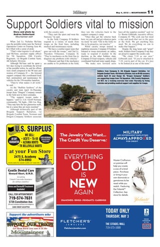 May 4, 2012 — MOUNTAINEER           11


Support Soldiers vital to mission
            Story and photo by                               with the cavalry unit.                      they tow the vehicles back to the            have all the supplies needed,” said 1st
            Andrea Sutherland                                    “They earn the spurs and wear the       support company’s camp.                      Lt. Boone Gilbreath, executive officer,
              Mountaineer staff                              Stetsons,” he said.                              “Once they get the vehicles back        Company D. “We cook one hot meal
                                                                 In the field, Company D Soldiers        here, we can call and get whatever parts     a day and push that out to the guys
     When 2nd Lt. Nicholas McVane                            respond to a variety of needs from          we need,” he said. “Out in the field, we     at the front. We get anything they
sees the portable toilets near the Tactical                  troops on the front lines, including        like to be proactive, not reactive.”         need. We do everything we can to
Operations Center on Training Area 40,                       medical and maintenance needs.                   While cavalry troops trained in         make that happen.”
he’s filled with a sense of pride.                               “We have a combat repair team that      nighttime missions, Company D Soldiers           Despite the long hours and “grunt”
     “That’s what logistics is all about,”                   goes out with the troops,” said 2nd Lt.     listened to troop movements on radios,       work, Soldiers from Company D say they
said McVane, assistant supply officer                        Theodore Villasenor, Company D.             ready to respond if needed. In the           are proud to support the cavalry unit.
for 7th Squadron, 10th Cavalry                               “They’re mechanics on the front line to     daytime, as the other Soldiers slept,            “We claim 7-10 as our own,”
Regiment, 1st Brigade Combat Team,                           diagnose any problems with vehicles.”       Company D fixed weapons, vehicles and        Gilbreath said. “If you’re attached to
4th Infantry Division.                                           Villasenor said that if the mechanics   coordinated food and water supply drops.     7-10, you’re part of the cav. It’s nice
     Although McVane said he spent a                         are unable to fix problems in the field,         “We make sure forward units             to be looked at as one of the team.”
few days trying to coordinate the arrival
of the portable toilets, he said his efforts
were small compared to the 90 men and                                                                                      Soldiers from Company D, 4th Brigade Support Battalion, 1st
women of Company D — the forward                                                                                           Brigade Combat Team, 4th Infantry Division, test an M-88 recovery
support company that coordinated food,                                                                                     vehicle April 25 near Range 40. “Dragon Company” Soldiers
fuel, ammunition and maintenance for                                                                                       are supporting troops from 7th Squadron, 10th Cavalry Regiment,
vehicles for the 550-member battalion.                                                                                     1st BCT, for a training exercise that ends Thursday by fixing
     “They’re what makes it all work,”                                                                                     vehicles and providing medical support and supplies for troops.
he said.
     As the “Buffalo Soldiers” of the
cavalry unit train April 16-Thursday,
troops from “Dragon” Company remain
in the field next to their comrades.
     “The support troops make it
happen,” said Lt. Col. Geoff Norman,
commander, 7th Sqdn., 10th Cav. Reg.
“They may have the less glamorous work,
but in a sense they are more essential.”
     Although technically part of 4th
Brigade Support Battalion, 1st
Brigade Combat Team, Norman said
Dragon Company Soldiers associate




               U.S. SURPLUS                                                                                                                                MILITARY
                                                                                                                                                           M I LI TA RY
                                   WE SELL:
                                                         FOOD INSURANCE
                                                                               The Jewelry You Want...
                                                                               The Jewelry You Want...                                              AND GOVERNMENT EMPLOYEES
                                                                                                                                                    A N D G OV ER N M E N T EM P L OY EE S

      AIR SOFT                                            MOUNTAIN HOUSE
                                                                               The Credit You Deserve.®
                                                                               The Credit You Deserve.                                        ALWAYS A P P R O E D
                                                                                                                                              ALWAYS APPRO ED
                                                                                                                                                               F O R CREDIT
                                                                                                                                                               FOR C R ED I T
   HEADQUARTERS                                            FREEZE DRIED




   at your Fun Store
             2475 S. Academy                                                        EVERYTHING
                                                                                    EVERYTHING
                                                                                           OLD
                                                                                           OLD
                574-8993                                                                                                                      Master Craftsm
                                                                                                                                              Master Craftsman
                                                                                                                                                           f
 HOURS: MON-FRI, 9:00AM-5:30PM, SAT 10AM-5PM                                                                                                  on premise will
                                                                                                                                              on premise will
                                                                                                                                              help you create
                                                                                                                                              help you create
                                                                                                                                              a one-of-a-kind
                                                                                                                                                one-of-a-kind
 Gentle Dental Care
                                                                                              IS
                                                                                                                                              piece. Purchase
                                                                                                                                              piece. Purchase
  Howard Short, D.M.D.                                                                                                                         r bring in your
                                                                                                                                              or bring in your
            Accepting                                                                                                                         own diamonds o
                                                                                                                                              own diamonds or



                                                                                           NEW
                                                                                           NGAIN
                                                                                             EW
                                                                                             E
    United Concordia Insurance
                                                                                                                                              gemstones to be
                                                                                                                                              gemstones to be
       for military families!
                                                                                                                                              reset while you
                                                                                                                                              reset while you
  Botox and Dermafill Treatment                                                                                                               watch. Featuring
                                                                                                                                              watch. Featuring


                                                                                            AGAIN
                                                                                            A
            Available!                                                                                                                        the Yolanté™
                                                                                                                                              the Yolanté™
                                                                                                                                              Collection. See
                                                                                                                                              Collection. See
  CALL FOR APPOINTMENT!                                                                                                                       store for details.
                                                                                                                                              store for details.
   719-574-7631
  5739 Constitution Ave.
 (SW corner Constitution and Powers next to Walgreens)
         CARE CREDIT ACCEPTED

                                                                                                                                     TO A
                                                                                                                                     T DAY ONLY
                                                                                                                                     TODAY ONLY
                                                                                                                                     THURSDAY, MAY
                                                                                                                                     THURSDAY, MAY 3
                                                                                                                                           A                                         PROUD
                                                                                                                   ®
                                                                                                                                                                                   SUPPORTER
                                                                                                                                                                                   SUPPOR TER
                                                                                                                                                                                     OF THE
                                                                                                                                     T CITADEL
                                                                                                                                     THE CITADEL MALL
                                                                                    FletchersJewelers com
                                                                                    FletchersJewelers.com
                                                                                                    s.                               7
                                                                                                                                     719-573-1000
 