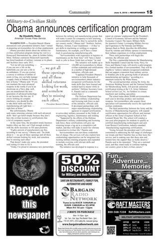 June 8, 2012 — MOUNTAINEER           15
Military-to-Civilian Skills
Obama announces certification program
             By Claudette Roulo                          between the military and manufacturing groups that                                                  report on veterans’ employment by the President’s
         American Forces Press Service                   will make it easier for companies to hire returning                                                 Council of Economic Advisers and the National
                                                         servicemembers who prove they’ve earned the skills                                                  Economic Council. The report, Military Skills
     WASHINGTON — President Barack Obama                 our country needs,” Obama said. “Soldiers, Sailors,                                                 for America’s Future: Leveraging Military Service
announced a new presidential initiative June 1 aimed     Marines, Airmen, Coast Guardsmen — if they’ve                                                       and Experience to Put Veterans and Military
at preparing servicemembers for civilian employment. got skills in machining or welding or weapons                                                           Spouses Back to Work, describes the difficulties
     Obama provided details about the military-to-       maintenance, for example, you’ll have a faster                                                      faced by veterans and military spouses in transitioning
civilian certification program during his visit to a     track to good-paying manufacturing jobs.                                                            their military experience to civilian employment.
Honeywell International Inc. plant in Golden Valley,          “Servicemembers with experience in logistics or                                                     Three such partnerships will begin this
Minn. Defense contractor Honeywell reportedly            maintenance on the front lines” will “have a faster                                                 summer, the officials said.
has hired hundreds of military veterans at its plants    track to jobs in those fields here at home,” he said.                                                    The first, a partnership between the Manufacturing
and facilities since early 2011.                                                  The initiative will enable up to                                           Skills Standards Council and the Army, Navy, Air
     “Let me tell you something —                                            126,000 servicemembers to obtain                                                Force and Marine Corps, will involve a pilot program
if you can save a life on the
battlefield, you can save a life in
                                         “... we got all                     civilian credentials and certifications
                                                                             in a number of high-demand
                                                                                                                                                             for a limited number of servicemembers. They will be
                                                                                                                                                             eligible to “achieve industry-recognized credentials
an ambulance. If you can oversee
a convoy or millions of dollars of
                                          these openings                     industries, officials said.
                                                                                  “I applaud President Obama’s
                                                                                                                                                             that can support a transition from military service
                                                                                                                                                             to frontline jobs in the growing fields of advanced
assets in Iraq, you can help manage
a supply chain or balance its books
                                          and all these                      initiative to help thousands of
                                                                             servicemembers obtain industry-
                                                                                                                                                             manufacturing and logistics,” according to a
                                                                                                                                                             statement issued by the White House.
here at home,” Obama said. “If you
can maintain the most advanced
                                          skilled veterans                   recognized certifications for the
                                                                             trade skills they have learned and
                                                                                                                                                                  The second partnership, among the Army, the
                                                                                                                                                             American Welding Society and the National Institute
weapons in the world, if you’re an        looking for work,                  worked hard to master while in                                                  for Metalworking Skills, will provide unlimited
electrician on a Navy ship, well,                                            uniform,” Defense Secretary Leon                                                certification testing at the U.S. Army Ordnance
you can manufacture the next              and somehow                        E. Panetta said in a statement                                                  School at Fort Lee, Va., for Soldiers in certain
generation of advanced technology                                            issued June 1.                                                                  machinist and welding specialties.
in our factories like this one. If        they’re missing                         The Defense Department has                                                      The school trains about 20,000 servicemembers
you’re working on complex                                                    created a military credentialing                                                each year to develop, produce and maintain
machinery, you should be able             each other.”                       and licensing task force as part                                                weapons. Servicemembers who acquire these
to take those skills and find a              — President Barack Obama of the initiative, officials said.                                                     specialties will automatically receive the equivalent
manufacturing job right here —                                               It developed partnerships with                                                  civilian credentials.
right here at home.”                                                         major manufacturing credentialing                                                    The third partnership, between the Army and the
     But unfortunately, Obama                                                agencies to expand certifications                                               Society of Manufacturing Engineers, will expand
said, many returning veterans with such advanced         to active-duty military personnel in the fields of                                                  certification opportunities for officers and warrant
skills “don’t get hired simply because they don’t        engineering, logistics, maintenance and welding.                                                    officers at the Army’s Engineer School at Fort
have the civilian licenses or certifications that             “Supported by the efforts of the Defense                                                       Leonard Wood, Mo. The school will conduct a
a lot of companies require.”                             Department’s military credentialing and licensing                                                   one-year pilot program for students to qualify as
     At the same time, the president noted, business     task force, these certifications will give our                                                      certified manufacturing technologists and earn
leaders often say they can’t find enough workers         returning troops a leg up in a competitive job                                                      Lean Bronze Certification, industry-standard
with the skills necessary to fill open positions.        market, and they will make it easier for veterans                                                    manufacturing engineering certifications.
     “Eighty percent of manufacturers say this,          to transition to civilian life,” Panetta said.                                                           “Going forward, the president and I will remain
according to one survey,” Obama said. “So think               Servicemembers can earn these credentials                                                      committed to addressing the full range of challenges
about it — we got all these openings and all these       free of charge. The services will also explore how                                                  our troops and their Families face as they leave the
skilled veterans looking for work, and somehow           credentialing opportunities can be integrated into                                                  service, and to making sure that these men and
they’re missing each other.”                             existing military training programs and expanded                                                    women have the support they so richly deserve,”
     That doesn’t make any sense, the president          to include everyone with relevant skills and                                                        Panetta said in his statement. “They are a national
said, noting it’s time to fix it.                        training, the officials said.                                                                       asset, and they stand ready to continue making
     “Today, I’m proud to announce new partnerships           The initiative was developed in response to a                                                  our country great in their civilian careers.”




                                                                  50%
                                                                   DISCOUNT
                                                                    for Military and their Families
                                                                  SAVE ON RESTAURANTS, FAMILY FUN,
                                                                       AUTOMOTIVE AND MORE




                                                                       Tune in to KVCR 1040AM or
                                                                        KAVA 1480AM or 93.9FM
                                                                         Mon-Fri 10 am -12pm
                                                                                3 WAYS TO PURCHASE
                                                            Call,                       Mon - Fri 10am - 6pm
                                                            visit          Sat - Sun., Colo. Spgs. Flea Market 10am - 2pm                                                      MILITARY APPRECIATION
                                                                                                                                                                                   TAR         AT
                                                              or
                                                            online
                                                                      www.bargainradionetwork.com
                                                             Bargain Radio Network offers incredible savings on products and services you use every
                                                             day. It’s easy. You purchase our “Value Vouchers” that we sell for a fraction of their retail
                                                               value. Save on Restaurants, hair care, dental, automotive, carpet cleaning pet care,
                                                                                  lodging, entertainment, and much, much more!
 