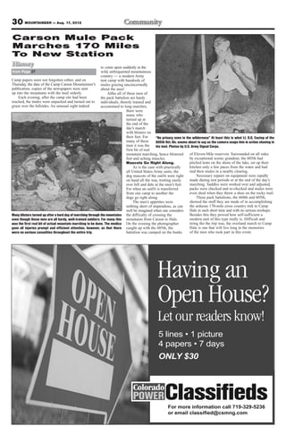 30 MOUNTAINEER — Aug. 17, 2012
Carson Mule Pack
Marches 170 Miles
To New Station
Histor y                                                     to come upon suddenly in the
from Page 27                                                 wild, unfrequented mountainous
                                                             country — a modern Army
Camp papers were not forgotten either, and on                tent camp with hundreds of
Thursday, the date of the Camp Carson Mountaineer’s mules grazing unconcernedly
publication, copies of the newspapers were sent              about the area!
up into the mountains with the mail orderly.                     Altho all of these men of
    Each evening, after the camp site had been               the pack battalion are hardy
reached, the mules were unpacked and turned out to individuals, thoroly trained and
graze over the hillsides. An unusual sight indeed            accustomed to long marches,
                                                                              there were
                                                                              many who
                                                                              turned up at
                                                                              the end of the
                                                                              day’s march
                                                                              with blisters on
                                                                              their feet. For     “No privacy even in the wilderness” At least this is what Lt. O.G. Eastep of the
                                                                              many of these       605th Vet. Bn. seems about to say as the camera snaps him in action shaving in
                                                                              men it was the      his tent. Photos by U.S. Army Signal Corps.
                                                                              first bit of real
                                                                              mountain marching, hence blistered         of Eleven-Mile reservoir. Surrounded on all sides
                                                                              feet and aching muscles.                   by exceptional scenic grandeur, the 605th had
                                                                              Mascots Go Right Along.                    pitched tents on the shore of the lake, set up their
                                                                                   As is the case with practically       kitchen only a few paces from the water and had
                                                                              all United States Army units, the          tied their mules in a nearby clearing.
                                                                              dog mascots of the outfit were right            Necessary repairs on equipment were rapidly
                                                                              on hand all the way, trotting easily       made during rest periods or at the end of the day’s
                                                                              over hill and dale at the men’s feet.      marching. Saddles were worked over and adjusted,
                                                                              For when an outfit is transferred          packs were checked and re-checked and mules were
                                                                              from one camp to another the               even shod when they threw a shoe on the rocky trail.
                                                                              dogs go right along.                            These pack battalions, the 604th and 605th,
                                                                                   The men’s appetites were              showed the stuff they are made of in accomplishing
                                                                              nothing short of stupendous, as can        the arduous 170-mile cross country trek to Camp
                                                                              well be imagined when one considers        Hale in such short time and with no serious mishaps.
Many blisters turned up after a hard day of marching through the mountains the difficulty of crossing the                Besides this they proved how self-sufficient a
even though these men are all hardy, well-trained soldiers. For many this mountains from Carson to Hale.                 modern unit of this type really is. Difficult and
was the first real bit of actual mountain marching to be done. The medics On the evening the photographer                tiring tho the trip was, the overland march to Camp
gave all injuries prompt and efficient attention, however, so that there caught up with the 605th, the                   Hale is one that will live long in the memories
were no serious casualties throughout the entire trip.                        battalion was camped on the banks          of the men who took part in this event.




                                                                                                  Having an
                                                                                                  Open House?
                                                                                                  Let our readers know!

                                                                                                   ONLY $30




                                                                                                         For more information call 719-329-5236
                                                                                                         or email                      m
 