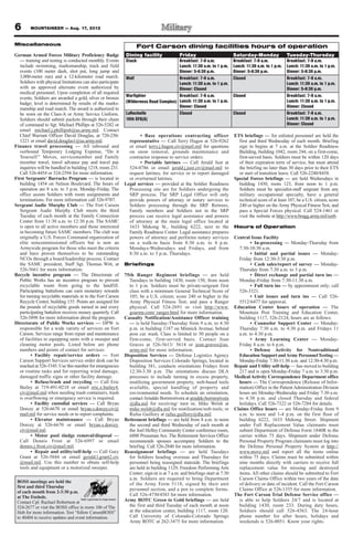 6       MOUNTAINEER — Aug. 17, 2012


Miscellaneous                                                      Fort Carson dining facilities hours of operation
German Armed Forces Military Proficiency Badge               Dining facility               Friday                         Saturday-Monday               Tuesday-Thursday
   — training and testing is conducted monthly. Events       Stack                     Breakfast: 7-9 a.m.                Breakfast: 7-9 a.m.           Breakfast: 7-9 a.m.
   include swimming, marksmanship, track and field                                     Lunch: 11:30 a.m. to 1 p.m.        Lunch: 11:30 a.m. to 1 p.m.   Lunch: 11:30 a.m. to 1 p.m.
   events (100 meter dash, shot put, long jump and                                     Dinner: 5-6:30 p.m.                Dinner: 5-6:30 p.m.           Dinner: 5-6:30 p.m.
   3,000-meter run) and a 12-kilometer road march.           Wolf                      Breakfast: 7-9 a.m.                Closed                        Breakfast: 7-9 a.m.
   Soldiers with physical limitations can also participate                             Lunch: 11:30 a.m. to 1 p.m.                                      Lunch: 11:30 a.m. to 1 p.m.
   with an approved alternate event authorized by                                      Dinner: Closed                                                   Dinner: 5-6:30 p.m.
   medical personnel. Upon completion of all required
   events, Soldiers are awarded a gold, silver or bronze     Warfighter                Breakfast: 7-9 a.m.                Closed                        Breakfast: 7-9 a.m.
   badge; level is determined by results of the marks-       (Wilderness Road Complex) Lunch: 11:30 a.m. to 1 p.m.                                      Lunch: 11:30 a.m. to 1 p.m.
   manship and road march. The award is authorized to                                  Dinner: Closed                                                   Dinner: Closed
   be worn on the Class-A or Army Service Uniform.           LaRochelle                Closed                             Closed                        Breakfast: 7-9 a.m.
   Soldiers should submit packets through their chain        10th SFG(A)                                                                                Lunch: 11:30 a.m. to 1 p.m.
   of command to Sgt. Michael Phillips at 526-5282 or                                                                                                   Dinner: Closed
   email michael.j.phillips6@us.army.mil. Contact
   Chief Warrant Officer David Douglas, at 720-250-                 • Base operations contracting officer                 ETS briefings — for enlisted personnel are held the
   1221 or email david.douglas1@us.army.mil.                   representative — Call Terry Hagen at 526-9262                first and third Wednesday of each month. Briefing
Finance travel processing — All inbound and                    or email terry.j.hagen.civ@mail.mil for questions            sign in begins at 7 a.m. at the Soldier Readiness
   outbound Temporary Lodging Expense, “Do it                  on snow removal, grounds maintenance and                     Building, building 1042, room 244, on a first-come,
   Yourself ” Moves, servicemember and Family                  contractor response to service orders.                       first-served basis. Soldiers must be within 120 days
   member travel, travel advance pay and travel pay                 • Portable latrines — Call Jerald Just at               of their expiration term of service, but must attend
   inquiries will be handled in building 1218, room 231.       524-0786 or email jerald.j.just.civ@mail.mil to              the briefing no later than 30 days prior to their ETS
   Call 526-4454 or 524-2594 for more information.             request latrines, for service or to report damaged           or start of transition leave. Call 526-2240/8458.
First Sergeants’ Barracks Program — is located in              or overturned latrines.                                    Special Forces briefings — are held Wednesdays in
   building 1454 on Nelson Boulevard. The hours of           Legal services — provided at the Soldier Readiness             building 1430, room 123, from noon to 1 p.m.
   operation are 8 a.m. to 5 p.m. Monday-Friday. The           Processing site are for Soldiers undergoing the              Soldiers must be specialist-staff sergeant from any
   office assists Soldiers with room assignments and           SRP process. The SRP Legal Office will only                  military occupational specialty, have a general
   terminations. For more information call 526-9707.           provide powers of attorney or notary services to             technical score of at least 107, be a U.S. citizen, score
Sergeant Audie Murphy Club — The Fort Carson                   Soldiers processing through the SRP. Retirees,               240 or higher on the Army Physical Fitness Test, and
   Sergeant Audie Murphy Club meets the third                  Family members and Soldiers not in the SRP                   pass a Special Forces physical. Call 524-1461 or
   Tuesday of each month at the Family Connection              process can receive legal assistance and powers              visit the website at http://www.bragg.army.mil/sorb.
   Center from 11:30 a.m. to 12:30 p.m. The SAMC               of attorney at the main legal office located at
   is open to all active members and those interested          1633 Mekong St., building 6222, next to the                Hours of Operation
   in becoming future SAMC members. The club was               Family Readiness Center. Legal assistance prepares
   originally a U.S. Forces Command organization of            powers of attorney and performs notary services            Central Issue Facility
   elite noncommissioned officers but is now an                on a walk-in basis from 8:30 a.m. to 4 p.m.                        • In-processing — Monday-Thursday from
   Armywide program for those who meet the criteria            Mondays-Wednesdays and Fridays, and from                     7:30-10:30 a.m.
   and have proven themselves to be outstanding                8:30 a.m. to 3 p.m. Thursdays.                                     • Initial and partial issues — Monday-
   NCOs through a board/leadership process. Contact                                                                         Friday from 12:30-3:30 p.m.
   the SAMC president, Staff Sgt. Thomas Witt, at            Briefings                                                            • Cash sales/report of survey — Monday-
   526-5661 for more information.                                                                                           Thursday from 7:30 a.m. to 3 p.m.
Recycle incentive program — The Directorate of               75th Ranger Regiment briefings — are held                            • Direct exchange and partial turn ins —
   Public Works has an incentive program to prevent            Tuesdays in building 1430, room 150, from noon               Monday-Friday from 7:30-11:30 a.m.
   recyclable waste from going to the landfill.                to 1 p.m. Soldiers must be private-sergeant first                  • Full turn ins — by appointment only; call
   Participating battalions can earn monetary rewards          class with a minimum General Technical Score of              526-3321.
   for turning recyclable materials in to the Fort Carson      105; be a U.S. citizen; score 240 or higher in the                 • Unit issues and turn ins — Call 526-
   Recycle Center, building 155. Points are assigned for       Army Physical Fitness Test; and pass a Ranger                5512/6477 for approval.
   the pounds of recyclable goods turned in and every          physical. Call 524-2691 or visit http://www.               Education Center hours of operation — The
   participating battalion receives money quarterly. Call      goarmy.com/ ranger.html for more information.                Mountain Post Training and Education Center,
   526-5898 for more information about the program.          Casualty Notification/Assistance Officer training              building 1117, 526-2124, hours are as follows:
Directorate of Public Works services — DPW is                  — is held Tuesday-Thursday from 9 a.m. to 4:30                     • Counselor Support Center — Monday-
   responsible for a wide variety of services on Fort          p.m. in building 1187 on Minnick Avenue, behind              Thursday 7:30 a.m. to 4:30 p.m. and Fridays 11
   Carson. Services range from repair and maintenance          post car wash. Class is limited to 50 people on a            a.m. to 4:30 p.m.
   of facilities to equipping units with a sweeper and         first-come, first-served basis. Contact Jean                       • Army Learning Center — Monday-
   cleaning motor pools. Listed below are phone                Graves at 526-5613/ 5614 or jean.graves@us.                  Friday 8 a.m. to 6 p.m.
   numbers and points of contact for services:                 army.mil for more information.                                     • Defense Activity for Nontraditional
         • Facility repair/service orders — Fort             Disposition Services — Defense Logistics Agency                Education Support and Army Personnel Testing —
   Carson Support Services service order desk can be           Disposition Services Colorado Springs, located in            Monday-Friday 7:30-11:30 a.m. and 12:30-4:30 p.m.
   reached at 526-5345. Use this number for emergencies        building 381, conducts orientations Fridays from           Repair and Utility self-help — has moved to building
   or routine tasks and for reporting wind damage,             12:30-3:30 p.m. The orientations discuss DLA                 217 and is open Monday-Friday 7 a.m. to 3:30 p.m.
   damaged traffic signs or other facility damage.             processes to include turning in excess property,           Medical Activity Correspondence Department office
         • Refuse/trash and recycling — Call Eric              reutilizing government property, web-based tools             hours — The Correspondence (Release of Infor-
   Bailey at 719-491-0218 or email eric.e.bailey4.             available, special handling of property and                  mation) Office in the Patient Administration Division
   civ@mail.mil when needing trash containers, trash           environmental needs. To schedule an orientation,             hours are Monday-Wednesday and Friday 7:30 a.m.
   is overflowing or emergency service is required.            contact Arnaldo Borrerorivera at arnaldo.borrerorivera       to 4:30 p.m. and closed Thursday and federal
         • Facility custodial services — Call Bryan            @dla.mil for receiving/ turn in; Mike Welsh at               holidays. Call 526-7322 or 526-7284 for details.
   Dorcey at 526-6670 or email bryan.s.dorcey.civ@             mike.welsh@dla.mil for reutilization/web tools; or         Claims Office hours — are Monday-Friday from 9
   mail.mil for service needs or to report complaints.         Rufus Guillory at rufus.guillory@dla.mil.                    a.m. to noon and 1-4 p.m. on the first floor of
         • Elevator maintenance — Call Bryan                 Retirement briefings — are held from 8 a.m. to noon            building 6222, 1633 Mekong Street. Shipment
   Dorcey at 526-6670 or email bryan.s.dorcey.                 the second and third Wednesday of each month at              under Full Replacement Value claimants must
   civ@mail.mil.                                               the Joel Hefley Community Center conference room,            submit Department of Defense Form 1840R to the
         • Motor pool sludge removal/disposal —                6800 Prussman Ave. The Retirement Services Office            carrier within 75 days. Shipment under Defense
   Call Dennis Frost at 526-6997 or email                      recommends spouses accompany Soldiers to the                 Personal Property Program claimants must log into
   dennis.j.frost.civ@mail.mil.                                briefing. Call 526-2840 for more information.                the Defense Personal Property System at http://
         • Repair and utility/self-help — Call Gary          Reassignment briefings — are held Tuesdays                     www.move.mil and report all the items online
   Grant at 526-5844 or email gerald.l.grant2.civ              for Soldiers heading overseas and Thursdays for              within 75 days. Claims must be submitted within
   @mail.mil. Use this number to obtain self-help              personnel being reassigned stateside. The briefings          nine months directly with carriers to receive full
   tools and equipment or a motorized sweeper.                 are held in building 1129, Freedom Performing Arts           replacement value for missing and destroyed
                                                               Center; sign-in is at 7 a.m. and briefings start at 7:30     items. All other claims should be submitted to Fort
                                                               a.m. Soldiers are required to bring Department               Carson Claims Office within two years of the date
 BOSS meetings are held the                                    of the Army Form 5118, signed by their unit                  of delivery or date of incident. Call the Fort Carson
 first and third Thursday
                                                               personnel section, and a pen to complete forms.              Claims Office at 526-1355 for more information.
 of each month from 2-3:30 p.m.
 at The Foxhole.
                                                               Call 526-4730/4583 for more information.                   The Fort Carson Trial Defense Service office —
 Contact Cpl. Rachael Robertson at                           Army ROTC Green to Gold briefings — are held                   is able to help Soldiers 24/7 and is located at
 524-2677 or visit the BOSS office in room 106 of The          the first and third Tuesday of each month at noon            building 1430, room 233. During duty hours,
 Hub for more information. Text “follow CarsonBOSS”            at the education center, building 1117, room 120.            Soldiers should call 526-4563. The 24-hour
 to 40404 to receive updates and event information.            Call University of Colorado-Colorado Springs                 phone number for after hours, holidays and
                                                               Army ROTC at 262-3475 for more information.                  weekends is 526-0051. Know your rights.
 