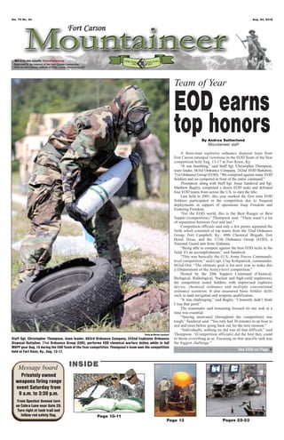 Vol. 70 No. 34                                                                                                                                                  Aug. 24, 2012




 Word of the month: Confidence




                                                                                                             Team of Year

                                                                                                             EOD earns
                                                                                                             top honors       By Andrea Sutherland
                                                                                                                                 Mountaineer staff

                                                                                                                  A three-man explosive ordnance disposal team from
                                                                                                             Fort Carson emerged victorious in the EOD Team of the Year
                                                                                                             competition held Aug. 13-17 at Fort Knox, Ky.
                                                                                                                  “It was humbling,” said Staff Sgt. Christopher Thompson,
                                                                                                             team leader, 663rd Ordnance Company, 242nd EOD Battalion,
                                                                                                             71st Ordnance Group (EOD). “We competed against many EOD
                                                                                                             Soldiers and we competed in front of the entire command.”
                                                                                                                  Thompson, along with Staff Sgt. Josue Sandoval and Sgt.
                                                                                                             Matthew Bagley, completed a dozen EOD tasks and defeated
                                                                                                             four EOD teams from across the U.S. to earn the title.
                                                                                                                  Last held in 2001, this year marked the first time EOD
                                                                                                             Soldiers participated in the competition due to frequent
                                                                                                             deployments in support of operations Iraqi Freedom and
                                                                                                             Enduring Freedom.
                                                                                                                  “For the EOD world, this is the Best Ranger or Best
                                                                                                             Sapper (competition),” Thompson said. “There wasn’t a lot
                                                                                                             of separation between first and last.”
                                                                                                                  Competition officials said only a few points separated the
                                                                                                             field, which consisted of top teams from the 52nd Ordnance
                                                                                                             Group, Fort Campbell, Ky.; 49th Chemical Brigade, Fort
                                                                                                             Hood, Texas; and the 111th Ordnance Group (EOD), a
                                                                                                             National Guard unit from Alabama.
                                                                                                                  “Being able to compete against the best EOD techs in the
                                                                                                             field, it’s an accomplishment,” said Sandoval.
                                                                                                                  “This was basically the (U.S. Army Forces Command)-
                                                                                                             level competition,” said Capt. Clay Kirkpatrick, commander,
                                                                                                             663rd Ord. “The ultimate goal is for next year to make this
                                                                                                             a (Department of the Army)-level competition.”
                                                                                                                  Hosted by the 20th Support Command (Chemical,
                                                                                                             Biological, Radiological, Nuclear and high-yield explosives),
                                                                                                             the competition tested Soldiers with improvised explosive
                                                                                                             device, chemical ordnance and multiple conventional
                                                                                                             ordnance scenarios. It also measured basic Soldier skills
                                                                                                             such as land navigation and weapons qualification.
                                                                                                                  “It was challenging,” said Bagley. “I honestly didn’t think
                                                                                                             I was that good.”
                                                                                                                  The teammates said remaining focused on one task at a
                                                                                                             time was essential.
                                                                                                                  “Staying motivated (throughout the competition) was
                                                                                                             tough,” Sandoval said. “You only had 30 minutes to an hour to
                                                                                                             rest and reset before going back out for the next mission.”
                                                                                                                  “Individually, nothing we did was all that difficult,” said
                                                                                  Photo by Marvin Lynchard   Thompson. “(Competition officials) did the best they could
Staff Sgt. Christopher Thompson, team leader, 663rd Ordnance Company, 242nd Explosive Ordnance               to throw everything at us. Focusing on that specific task was
Disposal Battalion, 71st Ordnance Group (EOD), performs EOD chemical warfare duties while in full            the biggest challenge.”
MOPP gear Aug. 15 during the EOD Team of the Year competition. Thompson’s team won the competition
                                                                                                                                                      See EOD on Page 4
held at Fort Knox, Ky., Aug. 13-17.



    Message board                  INSIDE
    Privately owned
  weapons firing range
  event Saturday from
   9 a.m. to 3:30 p.m.
   From Specker Avenue turn
  on Cobra Lane near Gate 20.
   Turn right at tank trail and
     follow red safety flag.                         Page 10-11
                                                                                                       Page 13                              Pages 22-23
 